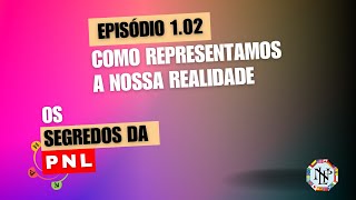 Como Representamos a Nossa Realidade - Ep 1.02 - Os Segredos da PNL PodCast