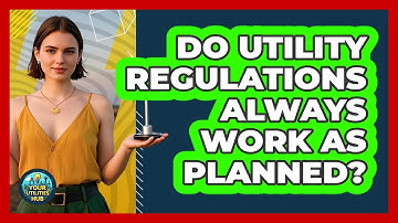 Do Utility Regulations Always Work As Planned? - Your Utilities Hub