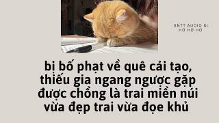 Audio BL| bị bố phạt về quê cải tạo, thiếu gia gặp được chồng là trai đẹp đoẹ khủ |