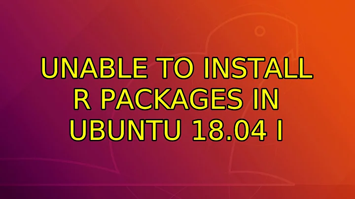 Unable to install R packages in Ubuntu 18.04 (2 Solutions!!)
