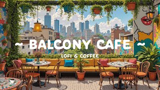 Balcony Cafe 🍵 Healing Energy at Coffee Shop ☕ Morning Positive with Lofi Hip Hop - Lofi Cafe