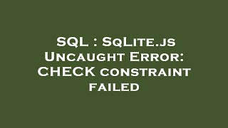 SQL : SqLite.js Uncaught Error: CHECK constraint failed