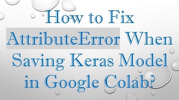How to Fix AttributeError When Saving Keras Model in Google Colab?