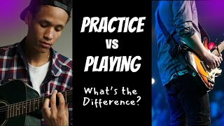 Practicing vs Playing - What's the Difference?