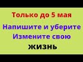 Только до 5 мая - напишите и уберите. Измените свою жизнь.