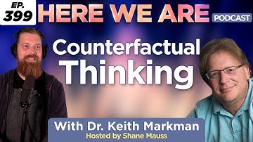 Counterfactual Thinking | Here We Are Podcast E399 w/ Dr. Keith Markman | Hosted by Shane Mauss