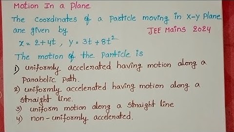 The coordinates of a particle moving in xy plane is given byx=2+4t,Y=3t+8t^2 The motion of the part