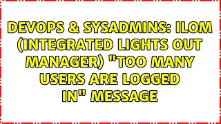 Famous DevOps & SysAdmins: ILOM (Integrated Lights Out Manager) "Too many users are logged in" message Wealth