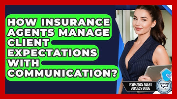 How Insurance Agents Manage Client Expectations With Communication? - Insurance Agent Success Guide