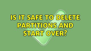 Ubuntu: Is it safe to delete partitions and start over (2 Solutions!!)