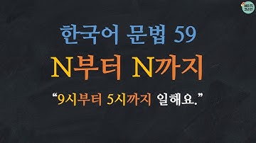 한국어 배우기 | 한국어 문법  59: N부터 N까지 - Learn Korean | Basic Korean Grammar: from~to~(time)
