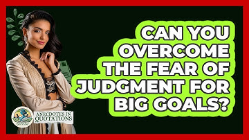 Can You Overcome The Fear Of Judgment For Big Goals? - Anecdotes in Quotation
