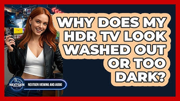Why Does My HDR TV Look Washed Out Or Too Dark? - NextGen Viewing and Audio
