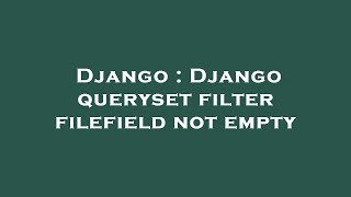 Django : Django queryset filter filefield not empty