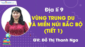 Vùng Trung du và miền núi Bắc Bộ (Tiết 1) – Địa lí 9 – Cô Đỗ Thị Thanh Nga