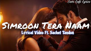 Simroon Tera Naam (Lyrical Video) | Romantic Love Songs | Sachet Tandon - Sam Lofi Lyrics 