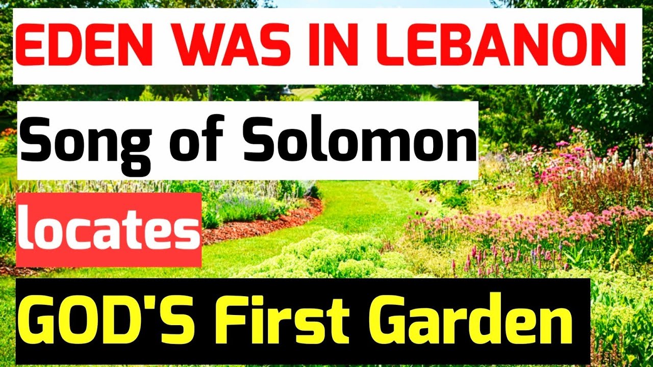 The GARDEN of EDEN was in LEBANON.The Song of Solomon solves the great