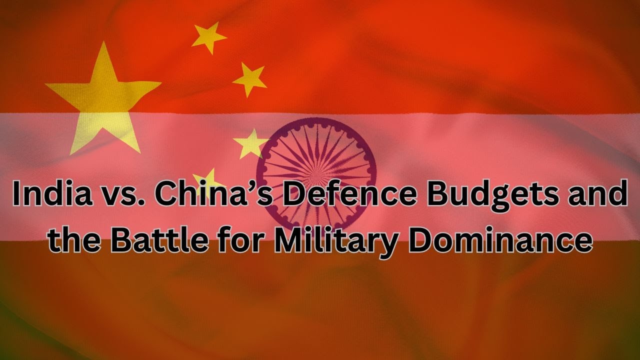 India vs. China’s Defence Budgets and the Battle for Military Dominance ...