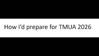 How I'd prepare for Tmua 2026