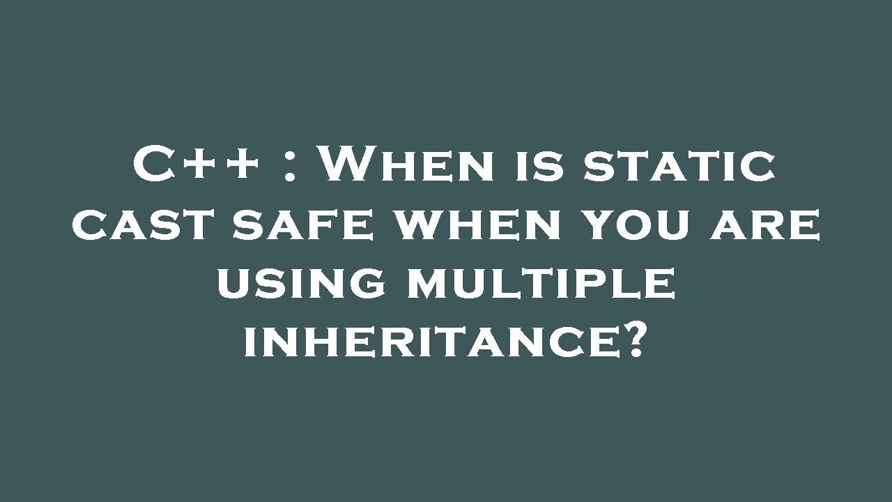 C++ : When is static cast safe when you are using multiple inheritance ...