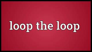 Loop the loop Meaning