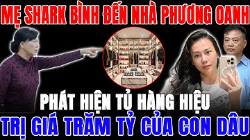 Mẹ Shark Bình Đột Ngột Đến Nhà Con Dâu Phương Oanh – Phát Hiện Tủ Hàng Hiệu Trị Giá Cả Trăm Tỷ