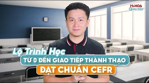 Lộ trình học từ 0 đến Giao tiếp thành thạo đạt chuẩn khung CEFR| Ms Hoa Giao Tiếp