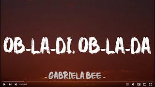 OB LA DI, OB LA DA - Gabriela Bee  (Lyrics)