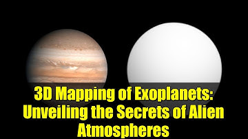 3D Mapping of Exoplanets: Unveiling the Secrets of Alien Atmospheres