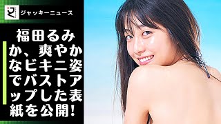 現役高校生・福田るみか、爽やかなビキニ姿でバストアップした表紙を公開! 現役女子高生・福田るみか、1st写真集発売！ノーメイク、ランジェリー姿、ウミガメとの遭遇も!