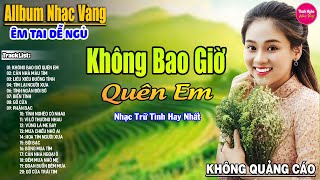 Không Bao Giờ Quên Em ➤ LK Nhạc Vàng Xưa Hay Nhất Nhẹ Nhàng Sâu Lắng, Nghe Thử Một Lần Bạn Sẽ Nghiện