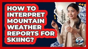 How To Interpret Mountain Weather Reports For Skiing?