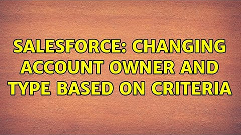 Salesforce: Changing Account Owner and Type Based on Criteria (2 Solutions!!)