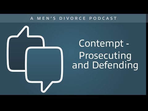 Contempt – Prosecuting and Defending - Men's Divorce Podcast