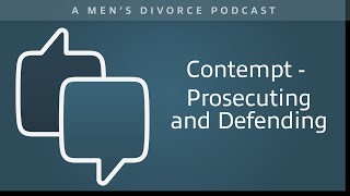 Contempt – Prosecuting and Defending  Men's Divorce Podcast