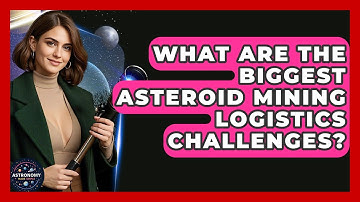 What Are The Biggest Asteroid Mining Logistics Challenges? - Astronomy Made Simple