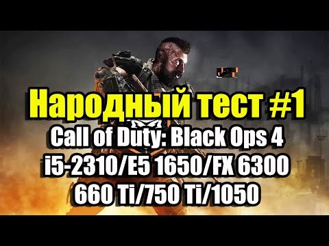 Народный тест #1. Call of Duty: Black Ops 4 (i5-2310/E5 1650/FX 6300, Ram 8-16, 660 Ti/750 Ti/1050)