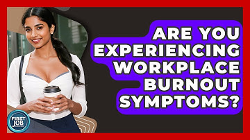 Are You Experiencing Workplace Burnout Symptoms? - First Job Success Guide