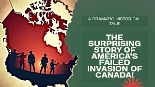 The Surprising Story of America's Failed Invasion of Canada!