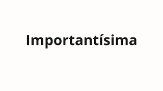 How to pronounce Importantísima