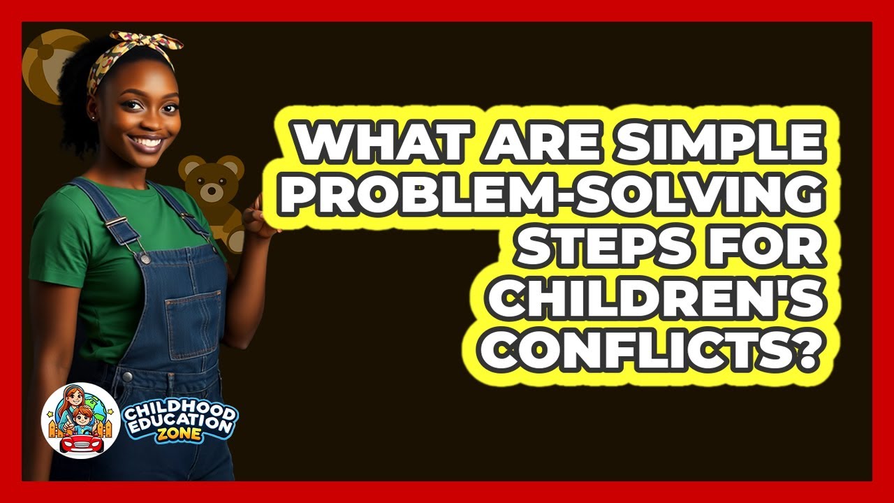 What Are Simple Problem-solving Steps For Children's Conflicts? - Childhood Education Zone