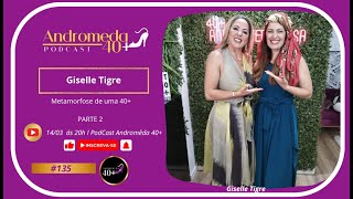 METAMORFOSE DE UMA 40+ (PARTE 2) com Giselle Tigre | Podcast Andrômeda 40+#135