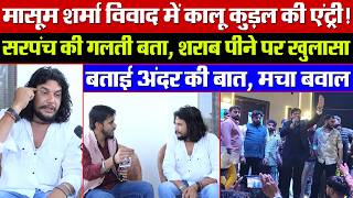 मासूम शर्मा विवाद: कालू कुड़ल की एंट्री! सरपंच की गलती बता, शराब पीने पर खुलासा! बताई अंदर की बात!