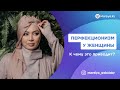 Перфекционизм у женщины / К чему это приводит? / Марзия Бекайдар