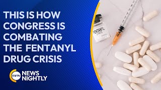 This Is How Congress is Combating the Fentanyl Illegal Drug Crisis | EWTN News Nightly