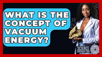 What Is The Concept Of Vacuum Energy? - Science Through Time