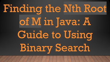 Finding the Nth Root of M in Java: A Guide to Using Binary Search
