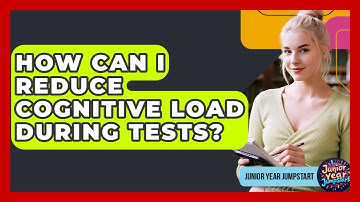 How Can I Reduce Cognitive Load During Tests? - Junior Year Jumpstart