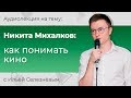 Илья Селезнёв. Никита Михалков: как понимать кино