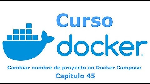Curso Docker desde cero - Capitulo 45 Como cambiar nombre de proyecto y archivos en Docker Compose